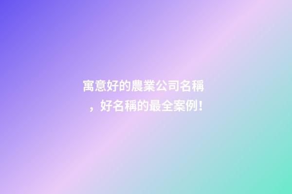 寓意好的農業公司名稱，好名稱的最全案例！